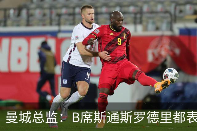 曼城总监：B席斯通斯罗德里都表示离开英超，降低对阵老东家可能
